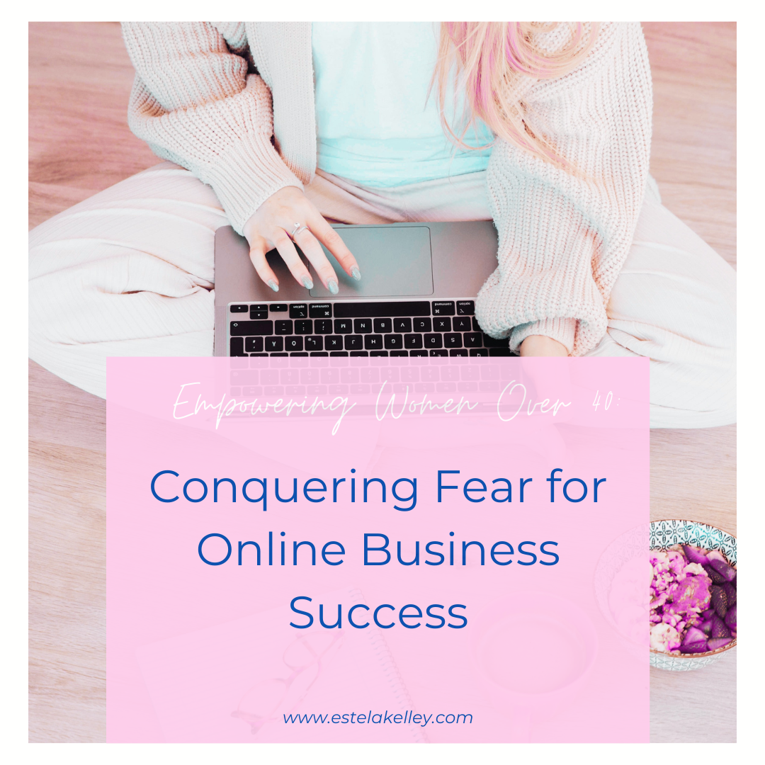Empowering Women Over 40: Conquering Fear for Online Business Success